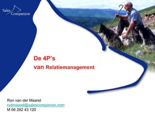 De 4P’s
            van Relatiemanagement




Ron van der Maarel
rvdmaarel@salescompanion.com
M 06 282 43 120
 