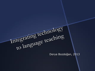 Integrating technology
Integrating technology
to language teaching
to language teaching
Derya Bozdoğan, 2013Derya Bozdoğan, 2013
 