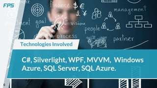 Technologies Involved
6
C#, Silverlight, WPF, MVVM, Windows
Azure, SQL Server, SQL Azure.
 