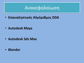 • Επαναληπτικός Αλγόριθμος DDA
• Autodesk Maya
• Autodesk 3ds Max
• Blender
Ανακεφαλαίωση
 