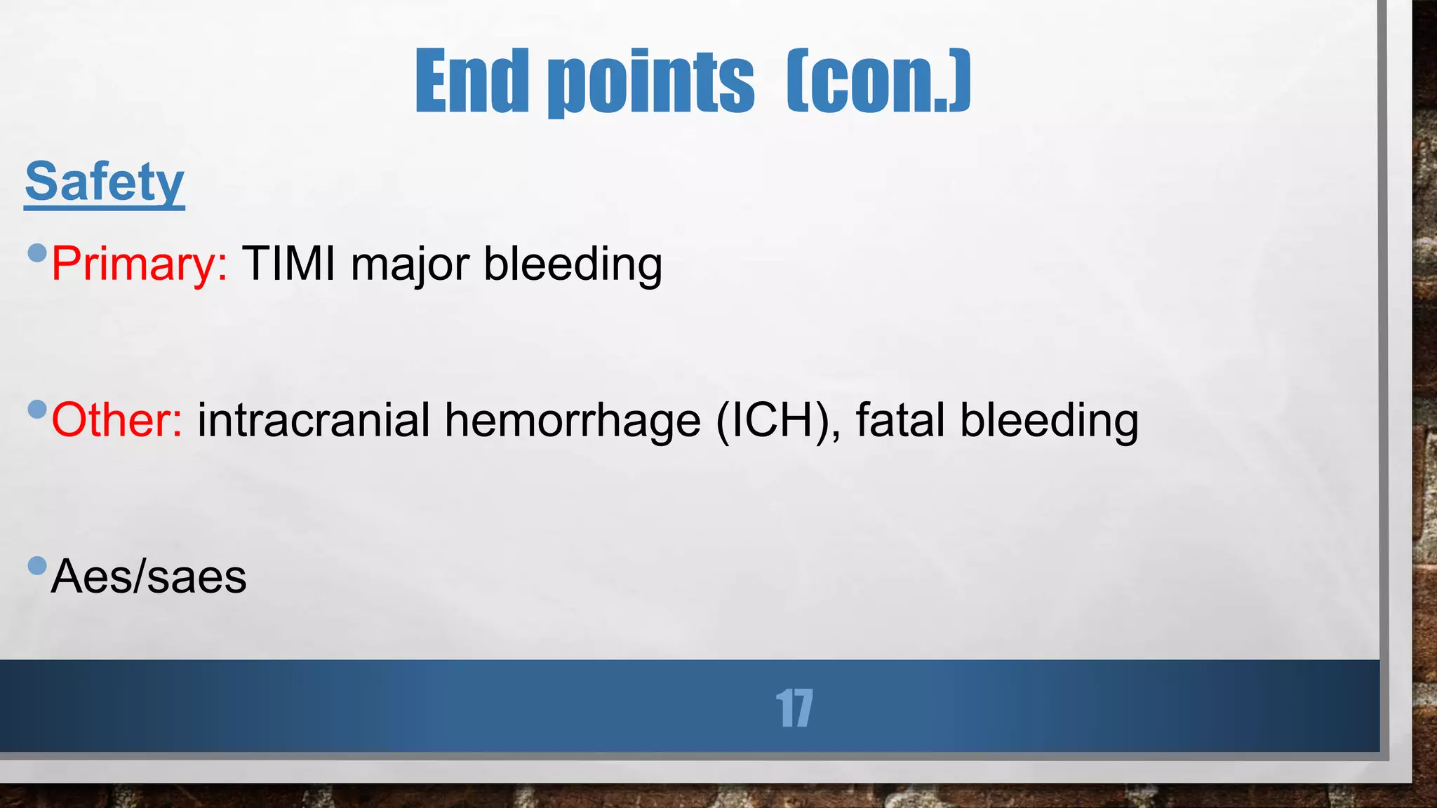 End points (con.)
Safety
•Primary: TIMI major bleeding
•Other: intracranial hemorrhage (ICH), fatal bleeding
•Aes/saes
17
 