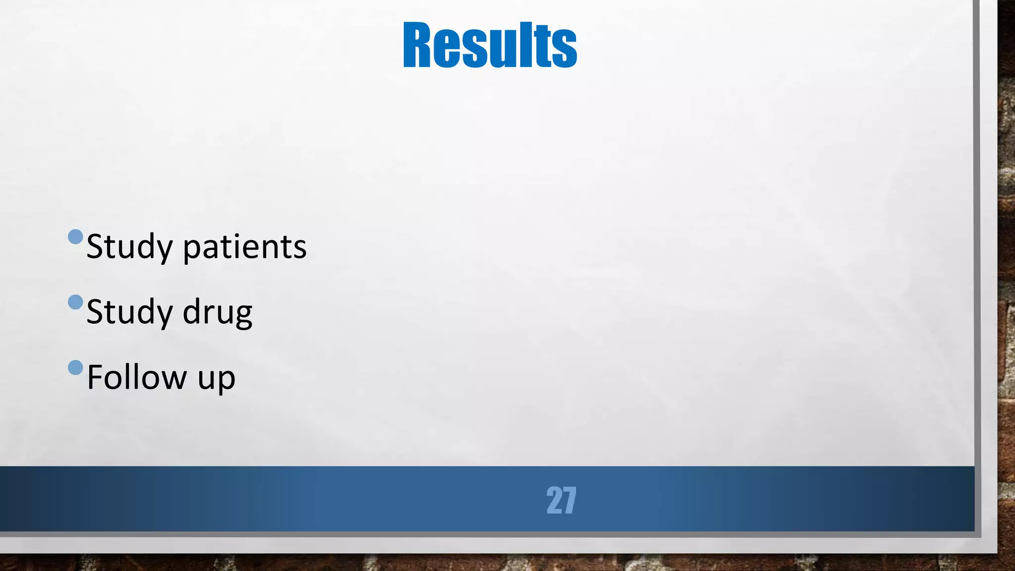 Results
•Study patients
•Study drug
•Follow up
27
 