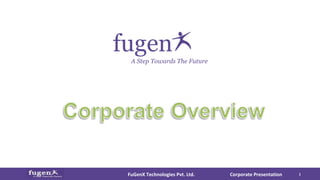 Corporate PresentationFuGenX Technologies Pvt. Ltd. 1
A Step Towards The Future
fugen
 