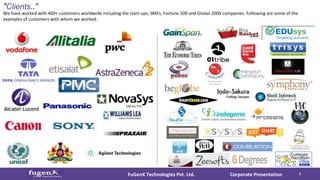 Corporate PresentationFuGenX Technologies Pvt. Ltd. 7
“Clients..”
We have worked with 400+ customers worldwide including the start-ups, SMEs, Fortune 500 and Global 2000 companies. Following are some of the
examples of customers with whom we worked.
 