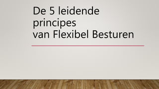 De 5 leidende
principes
van Flexibel Besturen
 