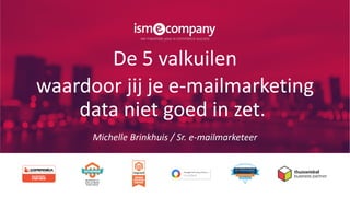 De 5 valkuilen
waardoor jij je e-mailmarketing
data niet goed in zet.
Michelle Brinkhuis / Sr. e-mailmarketeer
 