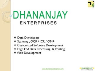 DHANANJAY
E N T E R P R I S E S
www.dhananjayenterprises.com
 Data Digitisation
 Scanning , OCR / ICR / OMR
 Customized Software Development
 High End Data Processing & Printing
Web Development
 