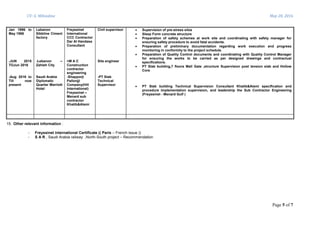 CV: G. Mihiedine May 28, 2016
Page 5 of 7
Jan 1996 to
May 1996
-JUN 2015
TOJun 2016
-Aug 2016 to
Till now
present
Lebanon
Sibbline Ciment
factory
-Lebanon –
Zahleh City
Saudi Arabia
Diplomatic
Quarter Marriott
Hotel
Freyssinet
International
CCC Contractor
Dar Al Handasa
Consultant
=M A C
Construction
contractor
engineering
-Shapporji
Pallonjji
Company(Hill
international)
Freyssinet –
Menard sub
contractor
Khatib&Alami
Civil supervisor
Site engineer
-PT Slab
Technical
Supervisor
 Supervision of pre-stress silos
 Sleep Form concrete structure
 Preparation of safety schemes at work site and coordinating with safety manager for
ensuring safety procedure to avoid fatal accidents.
 Preparation of preliminary documentation regarding work execution and progress
monitoring in conformity to the project schedule.
 Preparation of Quality Control documents and coordinating with Quality Control Manager
for ensuring the works to be carried as per designed drawings and contractual
specifications.
 PT Slab building,7 floors Mall Gate ,structure Supervision post tension slab and Hollow
Core
 PT Slab building Technical Supervision Consultant Khatib&Alami specification and
procedure implementation supervision, and leadership the Sub Contractor Engineering
(Freyssinet - Menard Gulf )
15. Other relevant information :
- Freyssinet international Certificate (( Paris – French issue ))
- S A R , Saudi Arabia railway ,North-South project – Recommendation
 