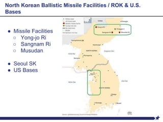 North Korean Ballistic Missile Facilities / ROK & U.S.
Bases
● Missile Facilities
○ Yong-jo Ri
○ Sangnam Ri
○ Musudan
● Seoul SK
● US Bases
 