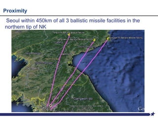 Seoul within 450km of all 3 ballistic missile facilities in the
northern tip of NK
Proximity
 