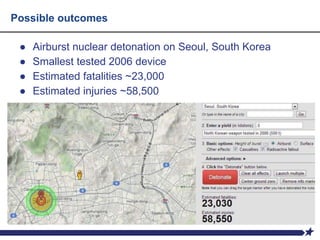 Possible outcomes
● Airburst nuclear detonation on Seoul, South Korea
● Smallest tested 2006 device
● Estimated fatalities ~23,000
● Estimated injuries ~58,500
 