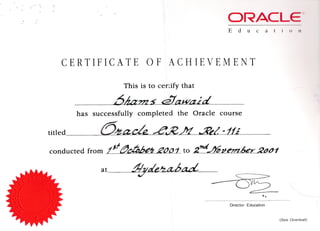 .. ,.. . ".
,.
ORACLEml
E due a t i () 11
CERTIFICATE OF ACHIEVEMENT
This is to cerdfy that
DM??ZS ~7~
has successfully completed the Oracle course
titled 6~ac& e~.N ~/.' -If;
conducted from jJf &~M 2IJ{J1. to 2"'4..IJGpe'??Zber ~d"~
at q,de~~
- O~ ,
-.
Director Education
(See Overleaf)
 