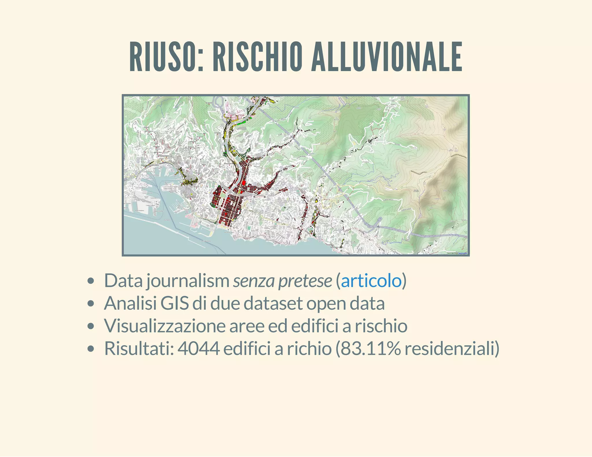RIUSO: RISCHIO ALLUVIONALE 
Data journalism senza pretese ( articolo 
) 
Analisi GIS di due dataset open data 
Visualizzazione aree ed edifici a rischio 
Risultati: 4044 edifici a richio (83.11% residenziali) 
 