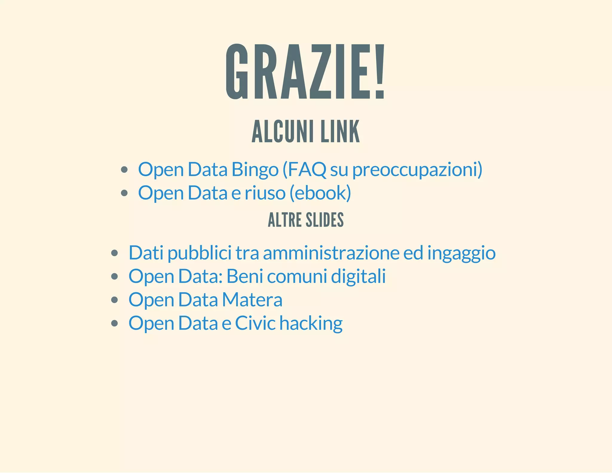 GRAZIE! 
ALCUNI LINK 
Open Data Bingo (FAQ su preoccupazioni) 
Open Data e riuso (ebook) 
ALTRE SLIDES 
Dati pubblici tra amministrazione ed ingaggio 
Open Data: Beni comuni digitali 
Open Data Matera 
Open Data e Civic hacking 
 