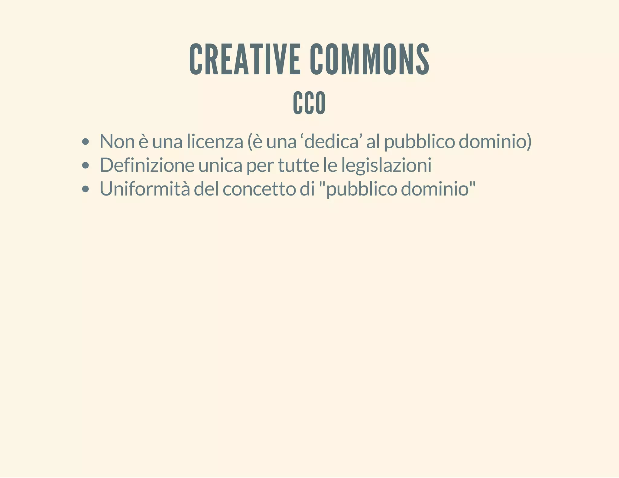 CREATIVE COMMONS 
CC0 
Non è una licenza (è una ‘dedica’ al pubblico dominio) 
Definizione unica per tutte le legislazioni 
Uniformità del concetto di "pubblico dominio" 
 
