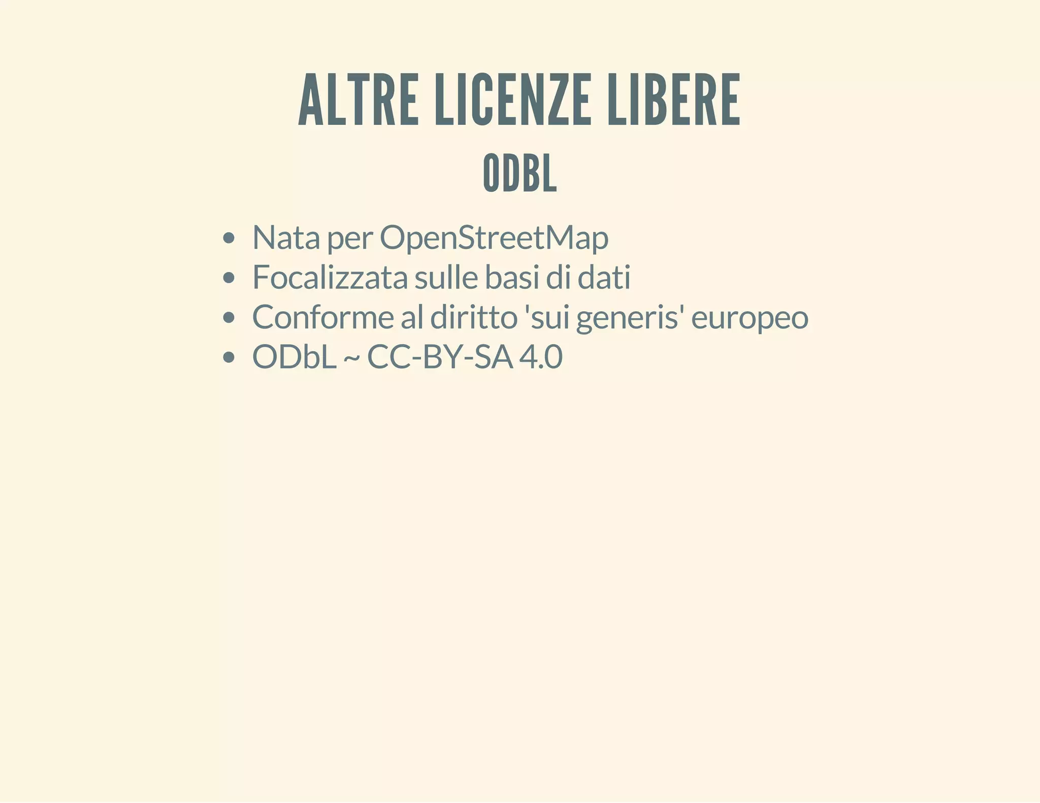 ALTRE LICENZE LIBERE 
ODBL 
Nata per OpenStreetMap 
Focalizzata sulle basi di dati 
Conforme al diritto 'sui generis' europeo 
ODbL ~ CC-BY-SA 4.0 
 