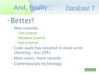 And, finally… Better! New controls:  Tab Control Multibox Control Spin Control Code audit has resulted in more error checking , less GPFs More users, more records Contemporary technology 