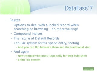 Faster Options to deal with a locked record when searching or browsing – no more waiting! Compound indices  The return of Default Records Tabular system forms speed entry, sorting  And you can flip between them and the traditional kind And again  New compiler/libraries (Especially for Web Publisher) 64bit File System 