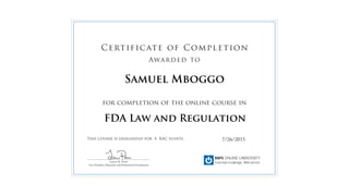 for completion of the online course in
This course is designated for 4 RAC points.
Certificate of Completion
Awarded to
______________________________________________
Lauren M. Power
Vice President, Education and Professional Development
7/26/2015
Samuel Mboggo
FDA Law and Regulation
 
