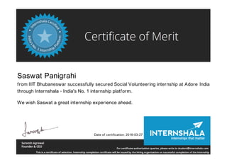 Saswat Panigrahi
from IIIT Bhubaneswar successfully secured Social Volunteering internship at Adore India
through Internshala - India's No. 1 internship platform.
We wish Saswat a great internship experience ahead.
Date of certification: 2016-03-27
 