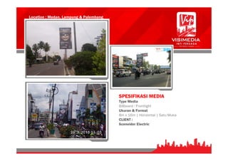 Location : Medan, Lampung & Palembang
SPESIFIKASI MEDIA
Type Media
Billboard : Frontlight
Ukuran & Format
8m x 16m | Horizontal | Satu Muka
CLIENT :
Sceneider Electric
 