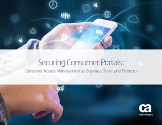 Securing Consumer Portals:
Consumer Access Management as Business Driver and Protector
 