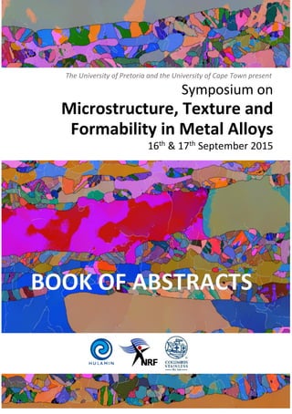 Symposium on
Microstructure, Texture and
Formability in Metal Alloys
16th & 17th September 2015
The University of Pretoria and the University of Cape Town present
 