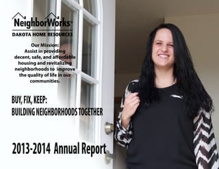 2013-2014 AnnualReport
Our Mission:
Assist in providing
decent, safe, and affordable
housing and revitalizing
neighborhoods to improve
the quality of life in our
communities.
BUY,FIX,KEEP:
BUILDINGNEIGHBORHOODSTOGETHER
 