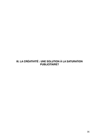 !
!
!
!
!
!
!
!
!
!
!
III. LA CRÉATIVITÉ : UNE SOLUTION À LA SATURATION
PUBLICITAIRE?!
 
!
!
!
!
!
!
!
 
!
!
!
!
35
 