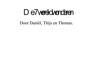 De 7 wereldwonderen Door Daniël, Thijs en Thomas. 