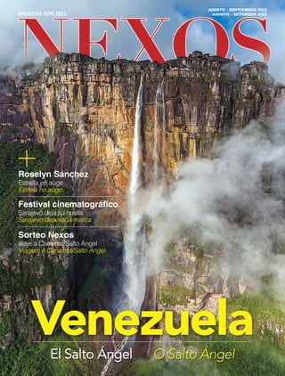 NEXOSNEXOSNEXOS
VenezuelaEl Salto Ángel O Salto Ángel
AGOSTO – SETEMBRO 2013
AGOSTO – SEPTIEMBRE 2013
Roselyn Sánchez
Estrella en auge
Estrela no auge
Festival cinematográﬁco
Sarajevo deja su huella
Sarajevo deixa sua marca
Sorteo Nexos
Viaje a Canaima/Salto Ángel
Viagem a Canaima/Salto Ángel
0813 cvr_Venezuela.indd 1 7/12/13 2:17 PM
AAP - Pitstop - _0H27Q_NX20130801-FC1.pdf July 12, 2013 14:18:44
 