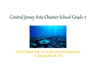 Central Jersey Arts Charter School Grade 7
2014 Field Trip to SeaGrant Consortium
in Sandy Hook, NJ
 
