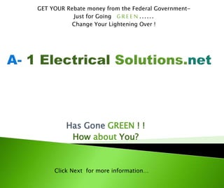 Has Gone GREEN ! !
How about You?
GET YOUR Rebate money from the Federal Government-
Just for Going G R E E N ……
Change Your Lightening Over !
Click Next for more information…
 