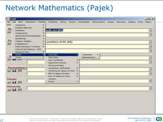 CA Internal Confidential — Copyright © 2009 CA. All rights reserved. All trademarks, trade
names, services marks and logos referenced herein belong to their respective companies.
CA Architects’ Conference
April 20-22, 2009
Network Mathematics (Pajek)
17
 