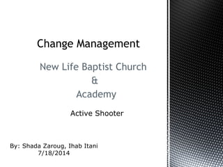 New Life Baptist Church
&
Academy
Change Management
Active Shooter
By: Shada Zaroug, Ihab Itani
7/18/2014
 