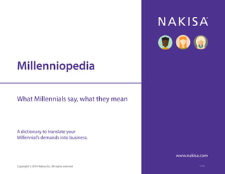 Millenniopedia 
What Millennials say, what they mean 
A dictionary to translate your 
Millennial’s demands into business. 
www.nakisa.com 
Copyright © 2014 Nakisa Inc. All rights reserved. 1 / 11 
 
