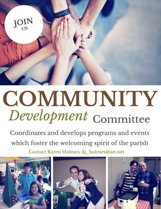 JOIN
US
COMMUNITY
CommitteeDevelopment
Coordinates and develops programs and events
which foster the welcoming spirit of the parish
Contact Karen Holmes: kj_holmes@att.net
 