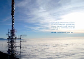 “L’autostrada informatica trasformerà
la nostra cultura tanto drasticamente
quanto l’invenzione della stampa di
Gutenberg ha trasformato quella del
MedioEvo.”
Bill Gates, La strada che porta a domani, 1995.
 