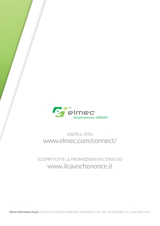 Elmec Informatica S.p.A. | Via Pret 1 | 21020 Brunello (VA) | elmec@elmec.com | Tel. +39 0332.802.111 | www.elmec.com |
www.ilcavochenonce.it
SCOPRI TUTTE LE PROMOZIONI IN CORSO SU
VISITA IL SITO:
www.elmec.com/connect/
 