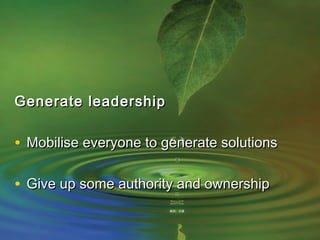 Generate leadershipGenerate leadership
• Mobilise everyone to generate solutionsMobilise everyone to generate solutions
• Give up some authority and ownershipGive up some authority and ownership
 