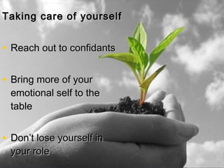 Taking care of yourselfTaking care of yourself
• Reach out to confidantsReach out to confidants
• Bring more of yourBring more of your
emotional self to theemotional self to the
tabletable
• Don’t lose yourself inDon’t lose yourself in
your roleyour role
 