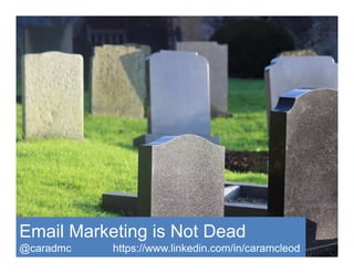 Email Marketing is Not Dead
@caradmc https://www.linkedin.com/in/caramcleod
 