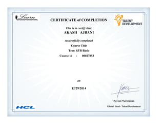 Global Head - Talent Development
Naveen Narayanan
CERTIFICATE of COMPLETION
successfully completed
AKASH AJBANI
This is to certify that:
Test: RTB Basic
Course Title
12/29/2014
on
Course Id - 00027853
 