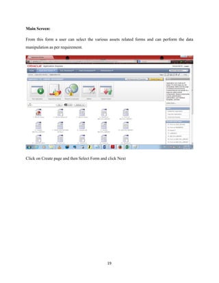Main Screen:
From this form a user can select the various assets related forms and can perform the data
manipulation as per requirement.
!
Click on Create page and then Select Form and click Next
	19
 