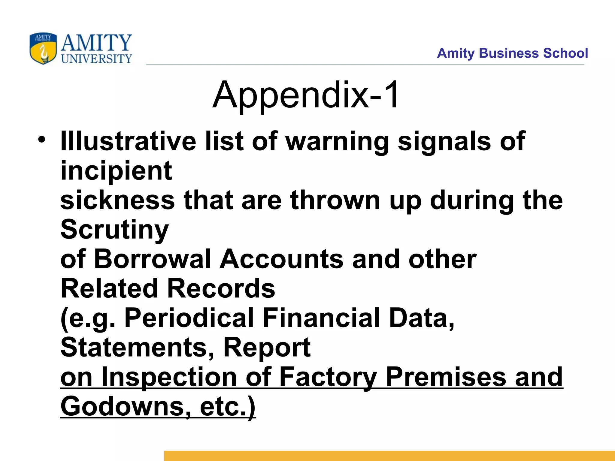 Appendix-1 Illustrative list of warning signals of incipient sickness that are thrown up during the Scrutiny of Borrowal Accounts and other Related Records (e.g. Periodical Financial Data, Statements, Report on Inspection of Factory Premises and Godowns, etc.)   