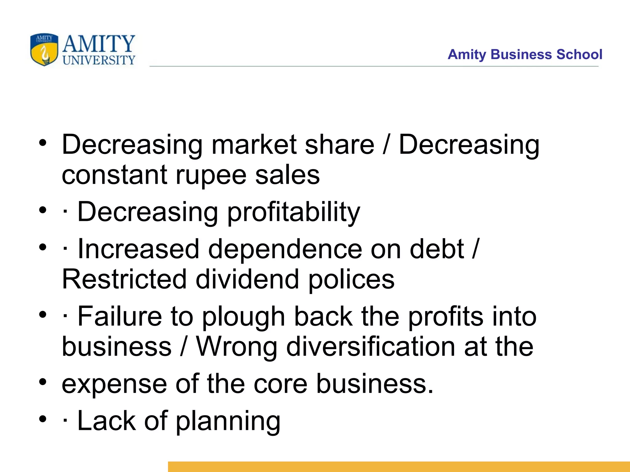 Decreasing market share / Decreasing constant rupee sales · Decreasing profitability · Increased dependence on debt / Restricted dividend polices · Failure to plough back the profits into business / Wrong diversification at the expense of the core business. · Lack of planning 