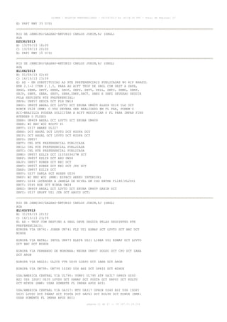 AISWEB - BOLETIM PERSONALIZADO - 06/09/2013 às 18:34:36 UTC - Total de Páginas: 27
página 21 de 27 :: IP 187.37.19.224
E) PAPI RWY 33 U/S)
RIO DE JANEIRO/GALEAO-ANTONIO CARLOS JOBIM,RJ (SBGL)
AGA
D2530/2013
B) 13/09/13 18:00
C) 13/09/13 20:00
E) PAPI RWY 15 U/S)
RIO DE JANEIRO/GALEAO-ANTONIO CARLOS JOBIM,RJ (SBGL)
AGA
Z1166/2013
B) 01/09/13 02:40
C) 16/10/13 23:59
E) AD - EM SUBSTITUICAO AS RTE PREFERENCIAIS PUBLICADAS NO AIP BRASIL
ENR 2.1-2 ITEM 2.1.5, PARA AS ACFT TKOF DE SBGL COM DEST A SBPA,
SBGO, SBBR, SBVT, SBBH, SBCF, SBPS, SBTV, SBIL, SBTC, SBMO, SBRF,
SBJP, SBNT, SBAR, SBSV, SBRP,SBKP,SBCT, SBEG E SBFZ DEVERAO SEGUIR
PELA SEGUINTE RTE PREFERENCIAL:
SBPA: UN857 DEUCA DCT FLN UW19
SBGO: UM409 ABSAL DCT LUVTO DCT EKUBA UM409 ALGOX UZ16 ULD DCT
ROMIK UZ28 (RMK: O VOO DEVERA SER REALIZADO EM FL PAR, POREM O
ACC-BRASILIA PODERA SOLICITAR A ACFT MODIFICAR O FL PARA IMPAR FINS
ATENDER O FLUXO)
SBBR: UM409 ABSAL DCT LUVTO DCT EKUBA UM409
SBBR: W2 BBC W32 KOLTU Z1
SBVT: UZ37 AWAKE UL327
SBBH: DCT ABSAL DCT LUVTO DCT KODPA DCT
SBCF: DCT ABSAL DCT LUVTO DCT KODPA DCT
SBPS: UN857
SBTV: CNL RTE PREFERENCIAL PUBLICADA
SBIL: CNL RTE PREFERENCIAL PUBLICADA
SBTC: CNL RTE PREFERENCIAL PUBLICADA
SBMO: UN857 ESLIB DCT 1105S03627W DCT
SBRF: UN857 ESLIB DCT ARU UW58
SBJP: UN857 RUBEN DCT REC DCT
SBNT: UN857 RUBEN DCT REC DCT JPS DCT
SBAR: UN857 ESLIB DCT
SBSV: UZ37 SARLA DCT BUXER UZ36
SBRP: W2 BBC W32 (RMK: ESPACO AEREO INFERIOR)
SBKP: UZ44 (ATENDER A JANELA DE NIVEL EM CGO ENTRE FL180/FL200)
SBCT: UZ45 RDE DCT NIBGA UW24
SBEG: UM409 ABSAL DCT LUVTO DCT EKUBA UM409 GAXIM DCT
SBFZ: UZ37 GRUFF UZ1 JZR DCT ABUCU DCT)
RIO DE JANEIRO/GALEAO-ANTONIO CARLOS JOBIM,RJ (SBGL)
AGA
Z1163/2013
B) 31/08/13 20:52
C) 16/10/13 23:59
E) AD - TKOF COM DESTINO A SBGL DEVE SEGUIR PELAS SEGUINTES RTE
PREFERENCIAIS:
EUROPA VIA UN741: JOBER UN741 FLZ UZ1 ESMAP DCT LUVTO DCT BBC DCT
MINUX
EUROPA VIA NATAL: INTOL UN873 ELEFA UZ21 LIBRA UZ1 ESMAP DCT LUVTO
DCT BBC DCT MINUX
EUROPA VIA FERNANDO DE NORONHA: NEURA UN857 DOGSU DCT CPO DCT ZANA
DCT AROB
EUROPA VIA REGIS: UL206 VTR UZ44 GIKPO DCT ZANA DCT AROB
EUROPA VIA UM799: UM799 ISIXU UZ4 BHZ DCT OPRIS DCT MINUX
USA/AMERICA CENTRAL VIA UL795: VUMPI UL795 ATF UA317 OPRUX UZ40
BSI UZ6 ISOPI UZ35 LUVSU DCT PANAP DCT POSTA DCT SAPGI DCT KOLTU
DCT MINUX (RMK: USAR SOMENTE FL IMPAR APOS BSI)
USA/AMERICA CENTRAL VIA UA317: MTU UA317 OPRUX UZ40 BSI UZ6 ISOPI
UZ35 LUVSU DCT PANAP DCT POSTA DCT SAPGI DCT KOLTU DCT MINUX (RMK:
USAR SOMENTE FL IMPAR APOS BSI)
 