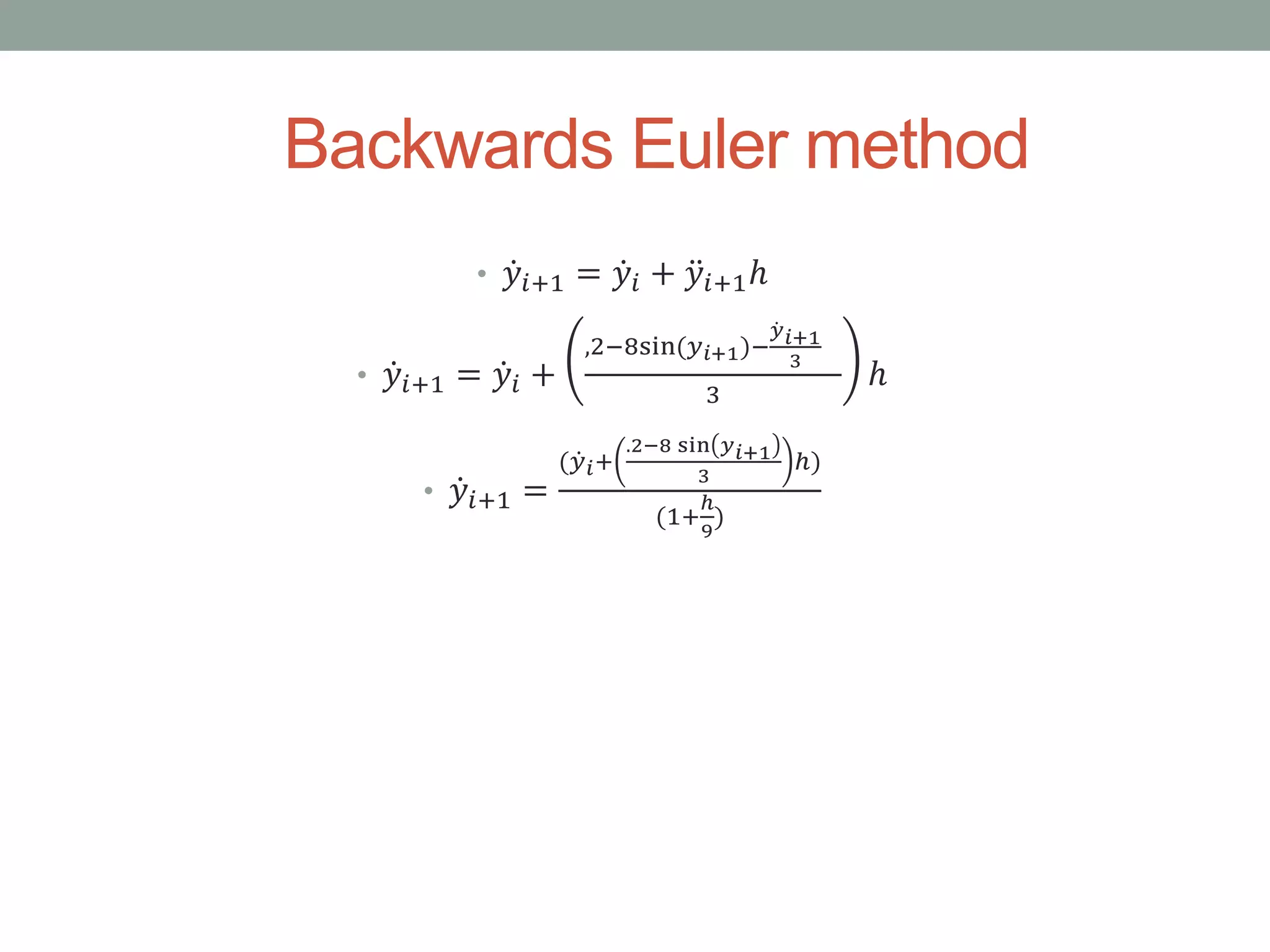 Backwards Euler method
• 𝑦𝑖+1 = 𝑦𝑖 + 𝑦𝑖+1ℎ
• 𝑦𝑖+1 = 𝑦𝑖 +
,2−8sin(𝑦 𝑖+1)−
𝑦 𝑖+1
3
3
ℎ
• 𝑦𝑖+1 =
( 𝑦 𝑖+
.2−8 sin 𝑦 𝑖+1
3
ℎ)
(1+
ℎ
9
)
 