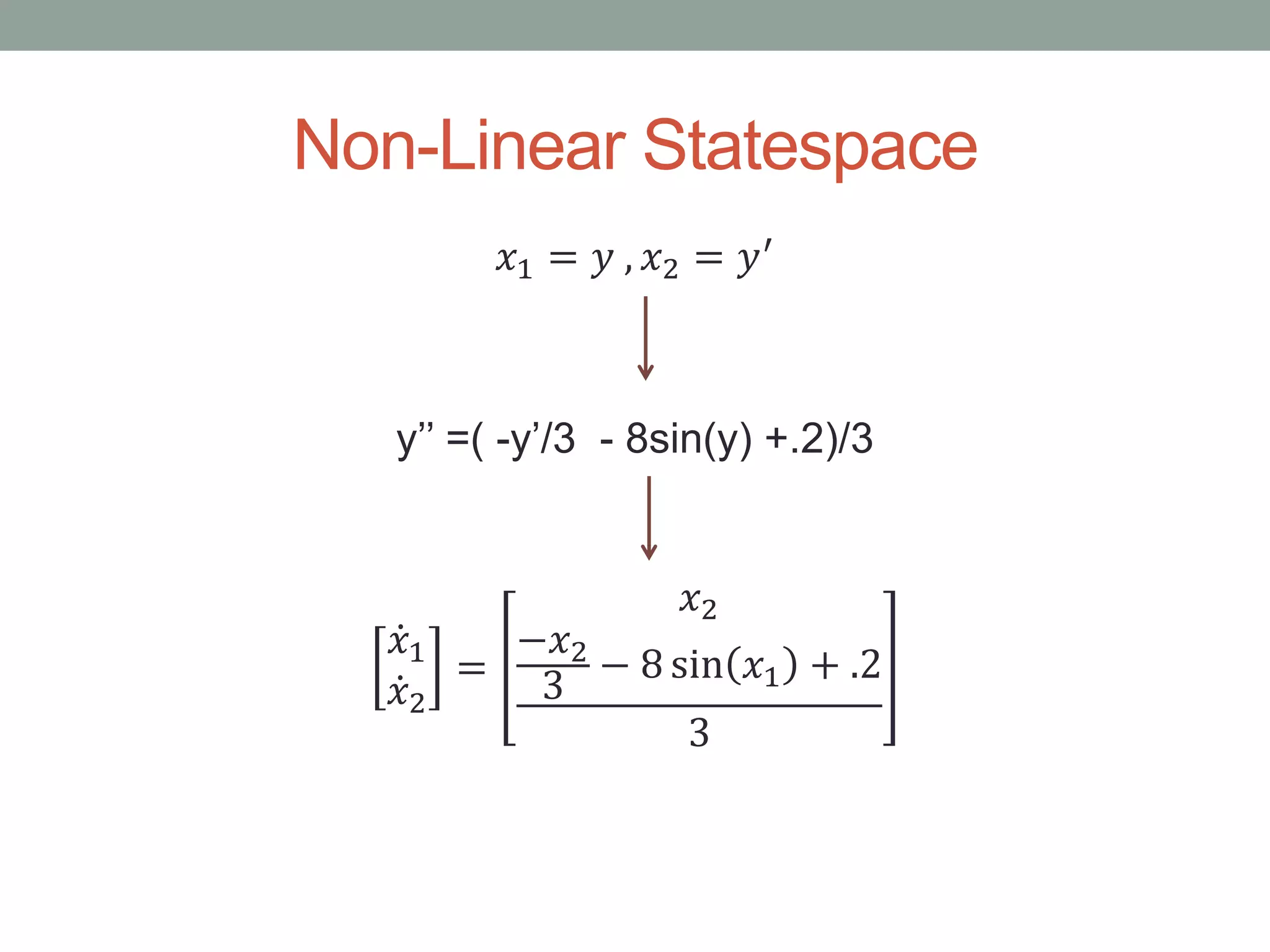 Non-Linear Statespace
𝑥1 = 𝑦 , 𝑥2 = 𝑦′
y’’ =( -y’/3 - 8sin(y) +.2)/3
𝑥1
𝑥2
=
𝑥2
−𝑥2
3
− 8 sin 𝑥1 + .2
3
 
