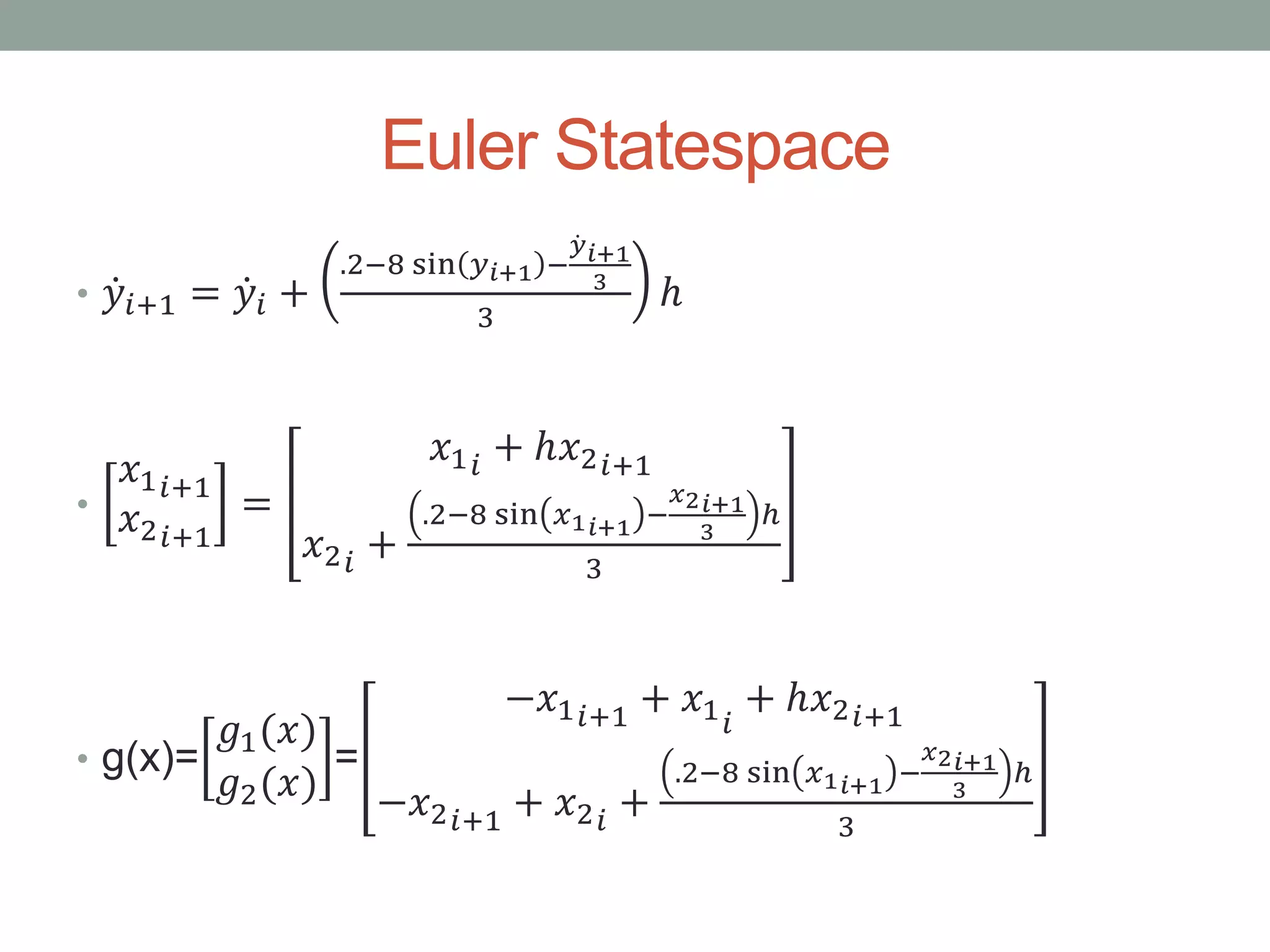 Euler Statespace
• 𝑦𝑖+1 = 𝑦𝑖 +
.2−8 sin 𝑦 𝑖+1 −
𝑦 𝑖+1
3
3
ℎ
•
𝑥1 𝑖+1
𝑥2 𝑖+1
=
𝑥1 𝑖 + ℎ𝑥2 𝑖+1
𝑥2 𝑖 +
.2−8 sin 𝑥1 𝑖+1 −
𝑥2 𝑖+1
3
ℎ
3
• g(x)=
𝑔1(𝑥)
𝑔2(𝑥)
=
−𝑥1 𝑖+1 + 𝑥1 𝑖
+ ℎ𝑥2 𝑖+1
−𝑥2 𝑖+1 + 𝑥2 𝑖 +
.2−8 sin 𝑥1 𝑖+1 −
𝑥2 𝑖+1
3
ℎ
3
 